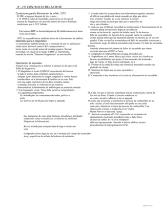 1F - 233 CONTROLES DEL MOTOR
Condiciones para la Eliminación de la MIL / DTC
El MIL se apagará después de tres (cuatro -
1.5L SOHC) ciclos de encendido consecutivos en los que el
carreras de diagnóstico sin una falla dentro del marco de helada
condiciones que el DTC fallado.
Una historia DTC se borrará después de 40 cálida consecutiva hasta
ciclos sin un fallo.
DTC (s) se puede borrar mediante el uso de la herramienta de análisis.
Materiales para el diagnóstico
Un intermitente también puede ser el resultado de una re- defectuoso
rueda luctor. Retire el sensor CKP e inspeccionar re-
luctor rueda a través del sensor de montaje agujero. Revisar
porosidad y el estado de la rueda. Si DTC es intermitente,
consulte la sección "Síntomas Diagnóstico" en esta sección.
Descripción de la prueba
Número (s) a continuación se refieren al número (s) de paso en el
Tabla de diagnóstico.
1. El diagnóstico a bordo (EOBD) Comprobación del sistema
le pide al técnico para completar algunos básicos
cheques y para almacenar la imagen congelada y vuelva fracaso
cuerdas datos en la herramienta de análisis en su caso. Este
crea una copia electrónica de los datos tomados cuando
se produjo la avería. La información es entonces
almacenada en la herramienta de análisis para su posterior consulta.
3. Una inspección visual / física debe incluir la comprobación
los siguientes componentes:
El cableado para las conexiones adecuadas, pellizca o
corta.
Los motivos de ECM para ser limpio y apretado.
Las mangueras de vacío para fracturas, torceduras y apropiado
conexiones como se muestra en el vehículo de emisiones
Etiqueta de la Información.
Revise a fondo para cualquier tipo de fuga o restricción
ción.
Compruebe si hay fugas de aire en el montaje del cuerpo del acelerador
área y superficies de sellado del colector de admisión.
5. Cuando todos los acumuladores son relativamente iguales, entonces
el fallo de encendido está siendo causado por algo que afecta
todo el motor. Cuando no es así, entonces la misión
fuego está siendo causado por algo que es específico de
dos o más cilindros.
6. Cada vez que el fallo de encendido no está presente el funcionamiento de la
vehículo puede ser necesario duplicar la condición
ciones en los datos del capítulo de helada con el fin de detectar
fallo de encendido. En función de la carga del motor, la condición
ciones pueden tener que ser mantenido durante un máximo de 20 sección
gundos. Cada vez que los acumuladores de fallo de encendido comienzan a
incremento, luego de fallo de encendido está presente. Un fallo de encendido
historia
contador almacenará el número de fallos de encendido que tienen
ocurrido hasta que el DTC se borra.
8. Compruebe el combustible para el agua, el alcohol, etc.
9. Un problema en el motor básico que afecta a todos los cilindros es
la única posibilidad en este punto. (Cam momento, del acelerador
fuga de cuerpo, el flujo de aire restringida, etc.)
11. Pruebas de la salida de voltaje del sistema de encendido usando una
probador de chispa.
12. Sustituya las bujías que se usan, agrietados o
ensuciado.
13. Comprueba si hay tensión en el circuito de alimentación de encendido.
18. Cada vez que el circuito controlador está en cortocircuito a tierra, la
luz será en firme. Cuando el circuito conductor es
en corto a tensión o abierta, la luz se apagará.
19. Dado que la tensión se suministra al inyector de combustible en un
solo circuito, el mal funcionamiento sólo podía ser una mala
conexión o abierta en el mazo de inyector de combustible. Una
abierto ante el arnés se traduciría en un "motor
Bielas Pero no se ejecutará "queja.
27. Antes de reemplazar el ECM, compruebe los terminales de
apareamiento incorrecto, cerraduras rotas, o daño físico
al mazo de cables. El ECM de reemplazo
debe ser reprogramado. Consulte la última teléfono técnico
procedimiento de reprogramación ECM.
DAEWOO T-154 BL2,3
 
