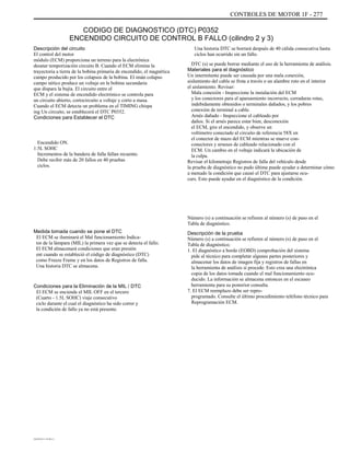 CONTROLES DE MOTOR 1F - 277
CODIGO DE DIAGNOSTICO (DTC) P0352
ENCENDIDO CIRCUITO DE CONTROL B FALLO (cilindro 2 y 3)
Descripción del circuito
El control del motor
módulo (ECM) proporciona un terreno para la electrónica
desatar temporización circuito B. Cuando el ECM elimina la
trayectoria a tierra de la bobina primaria de encendido, el magnética
campo producido por los colapsos de la bobina. El imán colapso
campo nético produce un voltaje en la bobina secundaria
que dispara la bujía. El circuito entre el
ECM y el sistema de encendido electrónico se controla para
un circuito abierto, cortocircuito a voltaje y corto a masa.
Cuando el ECM detecta un problema en el TIMING chispa
ing Un circuito, se establecerá el DTC P0352.
Condiciones para Establecer el DTC
Encendido ON.
1.5L SOHC
Incrementos de la bandera de falla fallan recuento.
Debe recibir más de 20 fallos en 40 pruebas
ciclos.
Una historia DTC se borrará después de 40 cálida consecutiva hasta
ciclos han ocurrido sin un fallo.
DTC (s) se puede borrar mediante el uso de la herramienta de análisis.
Materiales para el diagnóstico
Un intermitente puede ser causada por una mala conexión,
aislamiento del cable se frota a través o un alambre roto en el interior
el aislamiento. Revisar:
Mala conexión - Inspeccione la instalación del ECM
y los conectores para el apareamiento incorrecto, cerraduras rotas,
indebidamente obtenidos o terminales dañados, y los pobres
conexión de terminal a cable.
Arnés dañado - Inspeccione el cableado por
daños. Si el arnés parece estar bien, desconexión
el ECM, gire el encendido, y observe un
voltímetro conectado al circuito de referencia 58X en
el conector de mazo del ECM mientras se mueve con-
conectores y arneses de cableado relacionado con el
ECM. Un cambio en el voltaje indicará la ubicación de
la culpa.
Revisar el kilometraje Registros de falla del vehículo desde
la prueba de diagnóstico no pudo última puede ayudar a determinar cómo
a menudo la condición que causó el DTC para ajustarse ocu-
curs. Esto puede ayudar en el diagnóstico de la condición.
Número (s) a continuación se refieren al número (s) de paso en el
Tabla de diagnóstico.
Medida tomada cuando se pone el DTC
El ECM se iluminará el Mal funcionamiento Indica-
tor de la lámpara (MIL) la primera vez que se detecta el fallo.
El ECM almacenará condiciones que eran presión
ent cuando se estableció el código de diagnóstico (DTC)
como Freeze Frame y en los datos de Registros de falla.
Una historia DTC se almacena.
Condiciones para la Eliminación de la MIL / DTC
El ECM se enciende el MIL OFF en el tercero
(Cuarto - 1.5L SOHC) viaje consecutivo
ciclo durante el cual el diagnóstico ha sido correr y
la condición de fallo ya no está presente.
Descripción de la prueba
Número (s) a continuación se refieren al número (s) de paso en el
Tabla de diagnóstico.
1. El diagnóstico a bordo (EOBD) comprobación del sistema
pide al técnico para completar algunas partes posteriores y
almacenar los datos de imagen fija y registros de fallas en
la herramienta de análisis si procede. Esto crea una electrónica
copia de los datos tomada cuando el mal funcionamiento ocu-
ducido. La información se almacena entonces en el escaneo
herramienta para su posterior consulta.
7. El ECM reemplazo debe ser repro-
programado. Consulte el último procedimiento teléfono técnico para
Reprogramación ECM.
DAEWOO T-154 BL2,3
 