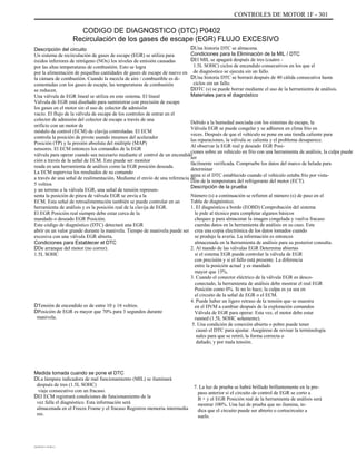 CONTROLES DE MOTOR 1F - 301
CODIGO DE DIAGNOSTICO (DTC) P0402
Recirculación de los gases de escape (EGR) FLUJO EXCESIVO
Descripción del circuito
Un sistema de recirculación de gases de escape (EGR) se utiliza para
óxidos inferiores de nitrógeno (NOx) los niveles de emisión causadas
por las altas temperaturas de combustión. Esto se logra
por la alimentación de pequeñas cantidades de gases de escape de nuevo en
la cámara de combustión. Cuando la mezcla de aire / combustible es di-
cementadas con los gases de escape, las temperaturas de combustión
se reducen.
Una válvula de EGR lineal se utiliza en este sistema. El lineal
Válvula de EGR está diseñado para suministrar con precisión de escape
los gases en el motor sin el uso de colector de admisión
vacío. El flujo de la válvula de escape de los controles de entrar en el
colector de admisión del colector de escape a través de una
orificio con un motor de
módulo de control (ECM) de clavija controladas. El ECM
controla la posición de pivote usando insumos del acelerador
Posición (TP) y la presión absoluta del múltiple (MAP)
sensores. El ECM entonces los comandos de la EGR
válvula para operar cuando sea necesario mediante el control de un encendido
ción a través de la señal de ECM. Esto puede ser monitor
reada en una herramienta de análisis como la EGR posición deseada.
La ECM supervisa los resultados de su comando
a través de una señal de realimentación. Mediante el envío de una referencia de
5 voltios
y un terreno a la válvula EGR, una señal de tensión represen-
senta la posición de pinza de válvula EGR se envía a la
ECM. Esta señal de retroalimentación también se puede controlar en un
herramienta de análisis y es la posición real de la clavija de EGR.
El EGR Posición real siempre debe estar cerca de la
mandado o deseado EGR Posición.
Este código de diagnóstico (DTC) detectará una EGR
abrir en un valor grande durante la manivela. Tiempo de manivela puede ser
excesiva con una válvula EGR abierta.
Condiciones para Establecer el DTC
DDe arranque del motor (no correr).
1.5L SOHC
DTensión de encendido es de entre 10 y 16 voltios.
DPosición de EGR es mayor que 70% para 3 segundos durante
manivela.
DUna historia DTC se almacena.
Condiciones para la Eliminación de la MIL / DTC
DEl MIL se apagará después de tres (cuatro -
1.5L SOHC) ciclos de encendido consecutivos en los que el
de diagnóstico se ejecuta sin un fallo.
DUna historia DTC se borrará después de 40 cálida consecutiva hasta
ciclos sin un fallo.
DDTC (s) se puede borrar mediante el uso de la herramienta de análisis.
Materiales para el diagnóstico
Debido a la humedad asociada con los sistemas de escape, la
Válvula EGR se puede congelar y se adhieren en clima frío en
veces. Después de que el vehículo se pone en una tienda caliente para
las reparaciones, la válvula se calienta y el problema desaparece.
Al observar la EGR real y deseado EGR Posi-
ciones sobre un vehículo en frío con una herramienta de análisis, la culpa puede
ser
fácilmente verificada. Compruebe los datos del marco de helada para
determinar
mina si el DTC establecido cuando el vehículo estaba frío por vista-
ción de la temperatura del refrigerante del motor (ECT).
Descripción de la prueba
Número (s) a continuación se refieren al número (s) de paso en el
Tabla de diagnóstico.
1. El diagnóstico a bordo (EOBD) Comprobación del sistema
le pide al técnico para completar algunos básicos
cheques y para almacenar la imagen congelada y vuelva fracaso
cuerdas datos en la herramienta de análisis en su caso. Este
crea una copia electrónica de los datos tomados cuando
se produjo la avería. La información es entonces
almacenada en la herramienta de análisis para su posterior consulta.
2. Al mando de las válvulas EGR Determina abiertas
si el sistema EGR puede controlar la válvula de EGR
con precisión y si el fallo está presente. La diferencia
entre la posición actual y es mandado
mayor que 15%.
3. Cuando el conector eléctrico de la válvula EGR es desco-
conectado, la herramienta de análisis debe mostrar el real EGR
Posición como 0%. Si no lo hace, la culpa es ya sea en
el circuito de la señal de EGR o el ECM.
4. Puede haber un ligero retraso de la tensión que se muestra
en el DVM a cambiar después de la exploración comandos
Válvula de EGR para operar. Esta vez, el motor debe estar
runned (1.5L SOHC solamente).
5. Una condición de conexión abierta o pobre puede tener
causó el DTC para ajustar. Asegúrese de revisar la terminología
nales para que se retiró, la forma correcta o
dañado, y por mala tensión.
7. La luz de prueba se habrá brillado brillantemente en la pre-
paso anterior si el circuito de control de EGR se corto a
B + y el EGR Posición real de la herramienta de análisis será
mostrar 100%. Una luz de prueba que no ilumina, in-
dica que el circuito puede ser abierto o cortocircuito a
suelo.
Medida tomada cuando se pone el DTC
DLa lámpara indicadora de mal funcionamiento (MIL) se iluminará
después de tres (1.5L SOHC)
viaje consecutivo con un fracaso.
DEl ECM registrará condiciones de funcionamiento de la
vez falla el diagnóstico. Esta información será
almacenada en el Freeze Frame y el fracaso Registros memoria intermedia
res.
DAEWOO T-154 BL2,3
 