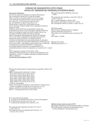 1F - 320 CONTROLES DEL MOTOR
CODIGO DE DIAGNOSTICO (DTC) P0420
CATALYST (SENSOR DE OXIGENO) EFICIENCIA BAJO
Descripción Del Sistema
Con el fin de controlar las emisiones de escape de hidrocarburos
(HC), monóxido de carbono (CO) y óxidos de nitrógeno
(NOx), se utiliza un convertidor catalítico de tres vías. El gato-
catali- dentro del convertidor promueve una reacción química
que oxida el HC y CO presente en los gases de escape
gas, convirtiéndolas en vapor de agua inocuo y car-
dióxido de Bon, y reduce NOx, convirtiéndola en nitro-
gen. El convertidor catalítico también tiene la capacidad de almacenar
oxígeno. El motor
módulo de control (ECM) tiene la capacidad de controlar este
procedimiento que utiliza un sensor de oxígeno calentado (HO2S 2) lo-
indica en la corriente de escape más allá de la catalítico de tres vías
convertidor. El HO2S 2 produce una señal de salida que
indica la capacidad de almacenamiento de oxígeno del catalizador;
Esto a su vez indica la capacidad del catalizador para convertir ex
emisiones de escape con eficacia. Los monitores de ECM
la eficiencia del catalizador por lo que permite primero el catalizador a
calentarse, a la espera de un período de estabilización, mientras que el en-
motor está al ralentí, y luego agregar y quitar mientras que el combustible
el seguimiento de la reacción de la HO2S 2. Cuando el cata-
lyst está funcionando correctamente, la respuesta HO2S 2 a la
combustible adicional es lento en comparación con el sensor de O2 1. Cuando
el
HO2S 2 respuesta es cercana a la de la O2S 1, la Oxy
capacidad de almacenamiento gen o la eficiencia del catalizador se con-
considerarse a ser malo, y la lámpara indicadora de malfuncionamiento
(MIL) se iluminará.
Condiciones para Establecer el DTC
DTiempo de almacenamiento de oxígeno índice de capacidad es inferior a 0,8
segundo.
DDTC (s) P0106, P0107, P0108, P0117, P0118,
P0122, P0123, P0125, P0131, P0132, P0133,
P0134, P0137, P0138, P0140, P0141, P0171,
P0172, P0201, P0202, P0203, P0204, P0300,
P0336, P0337, P0341, P0342, P0351, P0352,
P0402, P0404, P0405, P0406, P0502, P0506,
P0507, P0562, P1133, P1134, P1167, P1171 y
P1404 no están ajustadas.
DAntes de la prueba de inactividad, el vehículo debe ser conducido por al
mínimo: 10 segundos en el flujo de aire es mayor que 7 g / seg.
Oxígeno condiciones de prueba de almacenamiento sensor:
DEn (C / L) estequiometría inactivo y lazo cerrado.
D
D
D
D
El concetration Purga aprendió.
El tiempo de funcionamiento del motor es mayor de 360 segundos.
El flujo de aire es de entre 1,6 y 6,0 g / seg.
La posición del acelerador (TP) es inferior a 1,5%.
DLa presión barométrica (BARO) es mayor que
72.0kPa.
DLa temperatura del catalizador es entre 450_C (842_F)
y 850_C (1562_F).
DC / L cambio integrador es inferior a 0,04.
DEl tiempo de inactividad es de menos de 1 minuto.
DLa velocidad del vehículo es inferior a 2 mph (3 km / h).
DEl BLM aprendió.
DPor encima de estabilizado durante 5 segundos.
Prueba se aborta para esta inactivo si:
DEl cambio en la velocidad del motor es mayor que 100
rpm.
DUn estado / C cambió.
DEstado FAN cambió.
DInsuficiente turno de A / F.
DLa temperatura del refrigerante está entre 70_C (158_F)
y 105_C (221_F).
DLa temperatura del aire de admisión (IAT) está entre -7_C
(19.4_F) y 70_C (158_F).
Medida tomada cuando se pone el DTC
DLa lámpara indicadora de mal funcionamiento (MIL) se iluminará.
DEl ECM registrará condiciones de funcionamiento de la
vez falla el diagnóstico. Esta información será
DAEWOO T-154 BL2,3
 