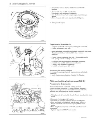 1F - 384 CONTROLES DEL MOTOR
5. Desconecte el conector eléctrico en la bomba de combustible
asamblea.
6. Desconecte la línea de salida de combustible.
7. Desconecte la línea de retorno de combustible.
8. Gire el anillo de bloqueo hacia la izquierda para limpiar el tanque
pestañas.
9. Retire el conjunto de la bomba de combustible del depósito.
10. Retire y deseche la junta.
A102F025
Procedimiento de instalación
1. Limpie la superficie de contacto junta en el tanque de combustible.
2. Coloque la junta nueva en su lugar.
3. Instale la bomba de combustible en el tanque de combustible en el mismo
ubicación, ya retirado por la facilidad de la línea y conector
instalación.
4. Coloque el anillo de seguridad en su lugar y gírela hacia la derecha
hasta que haga contacto con el tope del tanque.
5.
6.
7.
8.
Conecte el conector del conjunto de la bomba de combustible.
Instale la línea de salida de la bomba de combustible.
Instale la línea de retorno de combustible.
Instale la cubierta de acceso de la bomba.
9. Conecte el cable negativo de la batería.
10. Lleve a cabo una comprobación de funcionamiento de la bomba de
combustible.
11. Instale el asiento trasero. Referirse a Sección 9H, Asientos.
A102F026
RAIL combustible y los inyectores (SOHC)
Procedimiento de extracción
Precaución: El sistema de combustible está bajo presión. A
evitar el derrame de combustible y el riesgo de lesiones personales o
fuego, es necesario para aliviar la presión del sistema de combustible
Asegúrese antes de desconectar las líneas de combustible.
1. Aliviar la presión del combustible. Consulte "Bomba de combustible" en este
sección.
2. Desconecte el cable negativo de la batería.
3. Desconecte los conectores de mazo de inyector de combustible.
4. Retire la válvula de recirculación de gases de escape. Referirse a
"Escape de la válvula de recirculación de gases (SOHC)" en este
sección.
5. Retire el regulador de presión de combustible. Consulte la sección
"Combustible
Regulador de presión (SOHC) "en esta sección.
A402F066
DAEWOO T-154 BL2,3
 