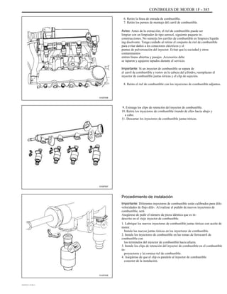 CONTROLES DE MOTOR 1F - 385
6. Retire la línea de entrada de combustible.
7. Retire los pernos de montaje del carril de combustible.
Aviso: Antes de la extracción, el riel de combustible puede ser
limpiar con un limpiador de tipo aerosol, siguiente paquete in-
construcciones. No sumerja los carriles de combustible en limpieza líquida
ing disolvente. Tenga cuidado al retirar el conjunto de riel de combustible
para evitar daños a los conectores eléctricos y el
puntas de pulverización del inyector. Evitar que la suciedad y otros
contaminantes
entren líneas abiertas y pasajes. Accesorios debe
se taparon y agujeros tapados durante el servicio.
Importante: Si un inyector de combustible se separa de
el carril de combustible y restos en la cabeza del cilindro, reemplazan el
inyector de combustible juntas tóricas y el clip de sujeción.
8. Retire el riel de combustible con los inyectores de combustible adjuntos.
A102F006
9. Extraiga los clips de retención del inyector de combustible.
10. Retire los inyectores de combustible tirando de ellos hacia abajo y
a cabo.
11. Descartar los inyectores de combustible juntas tóricas.
A102F007
Procedimiento de instalación
Importante: Diferentes inyectores de combustible están calibrados para dife-
velocidades de flujo dife-. Al realizar el pedido de nuevos inyectores de
combustible, será
Asegúrese de pedir el número de pieza idéntica que es in-
descrito en el viejo inyector de combustible.
1. Lubrique los nuevos inyectores de combustible juntas tóricas con aceite de
motor.
Instale las nuevas juntas tóricas en los inyectores de combustible.
2. Instale los inyectores de combustible en las tomas de ferrocarril de
combustible con
los terminales del inyector de combustible hacia afuera.
3. Instale los clips de retención del inyector de combustible en el combustible
in-
proyectores y la cornisa riel de combustible.
4. Asegúrese de que el clip es paralelo al inyector de combustible
conector de la instalación.
A102F008
DAEWOO T-154 BL2,3
 