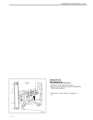CONTROLES DE MOTOR 1F - 401
SENSOR DE
DETONACIONProcedimiento de extracción
1. Desconecte el cable negativo de la batería.
2. Retire el colector de admisión. Referirse a Sección 1B,
SOHC motor mecánico,
3. Desconecte el conector eléctrico en el golpe sen-
sor.
C102F055
DAEWOO T-154 BL2,3
 