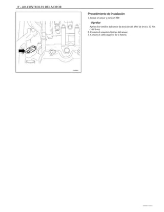 1F - 406 CONTROLES DEL MOTOR
Procedimiento de instalación
1. Instale el sensor y pernos CMP.
Apretar
Apriete los tornillos del sensor de posición del árbol de levas a 12 Nm
(106 lb-in).
2. Conecte el conector eléctrico del sensor.
3. Conecte el cable negativo de la batería.
F41F001
DAEWOO T-154 BL2,3
 