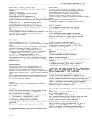 CONTROLES DE MOTOR 1F - 411
el sensor de MAP y leído por el ECM, que luego
disminuye el inyector de combustible en el tiempo debido a la baja de
combustible
condiciones de la demanda.
El sensor O2S 1 está situado en el colector de escape.
El sensor O2S 1 indica al ECM la
cantidad de oxígeno en el gas de escape y el ECM
cambia la relación aire / combustible al motor mediante el control de la
inyectores de combustible. La mejor relación aire / combustible para minimizar
escape
las emisiones es de 14,7 a 1, que permite que el con- catalítica
convertidor para operar más eficientemente. Debido a la
medición constante y de ajuste de la relación aire / combustible,
el sistema de inyección de combustible se llama un "circuito cerrado" ma
tem.
El ECM utiliza entradas de tensión de varias sen-
sores para determinar la cantidad de combustible para proporcionar a la en-
motor. El combustible se entrega en virtud de una de las varias
condiciones, llamados "modos".
Modo de inicio
Cuando el encendido se pone en ON, el ECM convierte el
bomba de combustible relé durante dos segundos. La bomba de combustible
después
construye la presión del combustible. El ECM también comprueba la En-
temperatura del refrigerante del motor (ECT) del sensor y la
Posición del Acelerador (TP) del sensor y determina el correcto
la relación aire / combustible para arrancar el motor. Esto va desde 1,5
a 1 en * 36_C (* 33_F) la temperatura del refrigerante a 14,7-1
a 94_C (201_F) la temperatura del refrigerante. El ECM
controla la cantidad de combustible suministrado en el arranque
modo cambiando el tiempo que el inyector de combustible se enciende
y apagado. Esto se hace por "pulsante" los inyectores de combustible para
tiempos muy cortos.
Modo Flood Borrar
Si el motor se inunda con el exceso de combustible, puede ser
borrado presionando el pedal del acelerador hacia abajo todo el
manera. El ECM entonces apagar completamente el combustible
mediante la eliminación de cualquier señal de inyector de combustible. El ECM
ejerce en este tipo de inyector, siempre y cuando el acelerador se mantiene
amplia
abre y el motor se encuentra por debajo de aproximadamente 400 rpm. Si
la posición de la mariposa se convierte en menos de aproximadamente
80%, el ECM vuelve al modo de partida.
Modo Run
El modo de ejecución tiene dos condiciones llamado "lazo abierto" y
"Bucle cerrado."
Lazo abierto
Cuando el motor está en primera marcha y está por encima de 400 rpm,
el sistema entra en funcionamiento "lazo abierto". En "abierta
bucle ", el ECM ignora la señal de los O2S 1
y calcula la relación aire / combustible basado en las aportaciones de la
ECT y los sensores MAP. El sensor se queda en "abierta
bucle "hasta que las siguientes condiciones se cumplen:
DEl sensor de O2 1 tiene una salida de voltaje variable,
demostrando que es lo suficientemente caliente como para que funcione
correctamente.
DEl sensor ECT está por encima de una temperatura especificada.
DHa transcurrido un período de tiempo específico después de comenzar
el motor.
Bucle Cerrado
Los valores específicos de las anteriores condiciones varían con
motores diferentes y se almacenan en la ERASING eléctricamente
memoria capaz programable de sólo lectura (EEPROM).
Cuando se cumplen estas condiciones, el sistema entra en
Operación "circuito cerrado". En "circuito cerrado", el ECM
calcula la relación aire / combustible (inyector de combustible en el tiempo)
basado
en la señal del sensor de oxígeno. Esto permite que el
la relación aire / combustible para permanecer muy cerca de 14,7 a 1.
Modo de aceleración
El ECM responde a los cambios rápidos en el acelerador
posición y el flujo de aire y proporciona combustible extra.
Modo de deceleración
El ECM responde a los cambios de posición del acelerador
y el flujo de aire y reduce la cantidad de combustible. Cuando de-
aceleración es muy rápido, el ECM puede cortar de combustible
completamente durante cortos períodos de tiempo.
Modo de corrección de voltaje de la batería
Cuando el voltaje de la batería es bajo, el ECM puede com-
compensar por una chispa débil entregado por el mo- ignición
ule utilizando los métodos siguientes:
DEl aumento de la anchura de pulso del inyector de
combustible.
DEl aumento de las rpm de velocidad de ralentí.
DAumentar el tiempo de permanencia de encendido.
Modo de corte de combustible
No hay combustible es entregado por los inyectores de combustible cuando el
encendido
esta apagado. Esto evita dieseling o el motor funcionar-en. También,
el combustible no se entrega si no hay impulsos de referencia
recibida desde el sensor de CKP. Esto evita la inundación.
CONTROL DE EMISIONES DE EVAPORACIÓN
FUNCIONAMIENTO DEL SISTEMA
El sistema de control de emisiones (EVAP) evaporativo básica
es un tipo lineal de control de trabajo y utiliza la emisión de EVAP
método de almacenamiento de bote. Esta va- combustible transferencias método
por desde el depósito de combustible a un carbón activado (carbón vegetal)
recipiente para mantener los vapores cuando el vehículo no está funcionamiento
CIONES. Cuando el motor está en marcha, el vapor de combustible es
purgado desde el elemento de carbono por el flujo de aire de admisión y
consumida en el proceso de combustión normal.
Los vapores de gasolina desde el flujo del depósito de combustible en el tubo de
la-
TANQUE Beled. Estos vapores se absorben en el car-
bon. El recipiente se purga por la
módulo de control del motor (ECM) cuando el
motor ha estado funcionando durante un período de tiempo especificado.
El aire se introduce en el recipiente y se mezcla con el vapor.
Esta mezcla se extrae luego en el colector de admisión.
El ECM suministra una planta para energizar el EVAP
emisión recipiente de purga de la válvula solenoide. Esta válvula es
Ancho de pulso modulado (PWM) o activar y desactivar SeV
tiempos va- por segundo. El recipiente de purga de emisiones EVAP
Ciclo de trabajo PWM varía de acuerdo a la operación condición
DAEWOO T-154 BL2,3
 