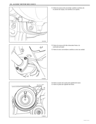 1B - 64 SOHC MOTOR MECANICO
51. Retire las tuercas del convertidor catalítico auxiliares de
el colector de escape y los tornillos en el soporte.
TAA1F480
52. Retire las tuercas del tubo silenciador frente a la
catalizador principal.
53. Retire los dos convertidores catalíticos como una unidad.
B102G003
54. Retire el perno de la polea del cigüeñal del motor.
55. Retire la polea del cigüeñal del motor.
A102B018
DAEWOO T-154 BL2,3
 