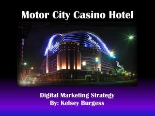 Motor City Casino Hotel




   Digital Marketing Strategy
      By: Kelsey Burgess
 