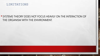 LIMITATIONS
•SYSTEMS THEORY DOES NOT FOCUS HEAVILY ON THE INTERACTION OF
THE ORGANISM WITH THE ENVIRONMENT.
 