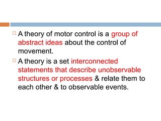 Theories of Motor control
 Reflex theory
 Hierarchical theory
 Complex systems theory
 Motor Programming Theories
 Sy...