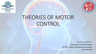THEORIES OF MOTOR
CONTROL
Simran Jethani MPTh-1st
Department of NeuroPhysiotherapy
DVVPF’s College of Physiotherapy, Ahmednagar
Date:-19-07-2023
 