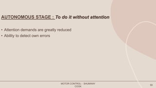 AUTONOMOUS STAGE : To do it without attention
• Attention demands are greatly reduced
• Ability to detect own errors
MOTOR CONTROL - SHUMWAY
COOK
59
 