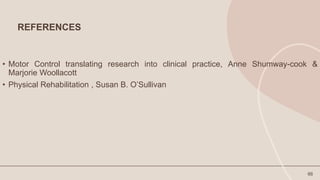 REFERENCES
• Motor Control translating research into clinical practice, Anne Shumway-cook &
Marjorie Woollacott
• Physical Rehabilitation , Susan B. O’Sullivan
66
 