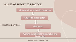 VALUES OF THEORY TO PRACTICE
• Theories provides
MOTOR CONTROL – SHUMWAY COOK 8
 