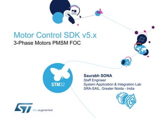 Motor Control SDK v5.x
3-Phase Motors PMSM FOC
Saurabh SONA
Staff Engineer
System Application & Integration Lab
SRA-SAIL, ...