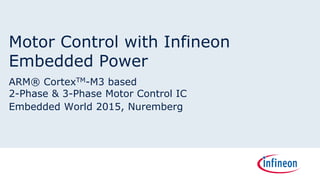 Motor Control with Infineon
Embedded Power
ARM® CortexTM-M3 based
2-Phase & 3-Phase Motor Control IC
Embedded World 2015, Nuremberg
 