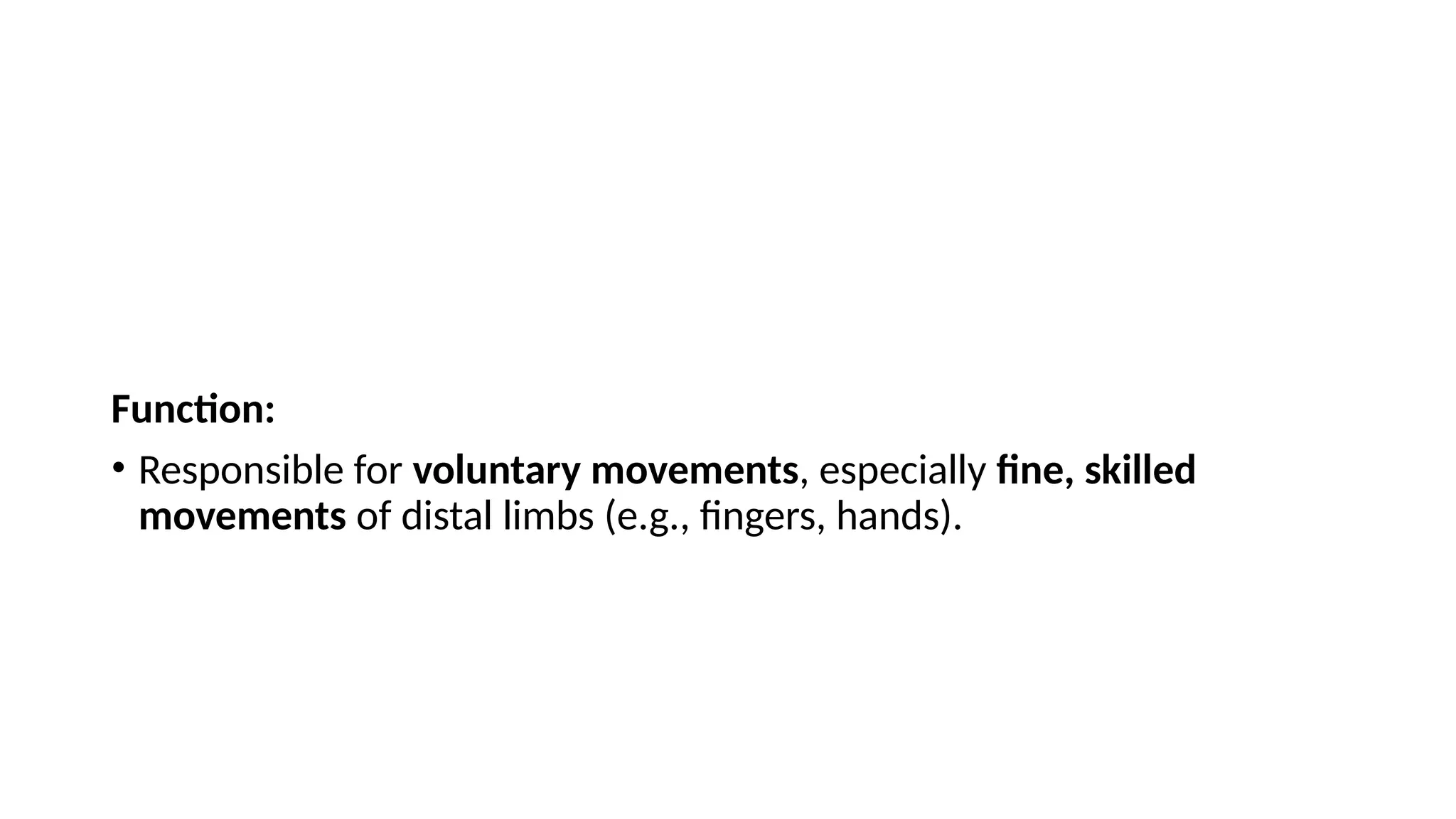 Function:
• Responsible for voluntary movements, especially fine, skilled
movements of distal limbs (e.g., fingers, hands).
 