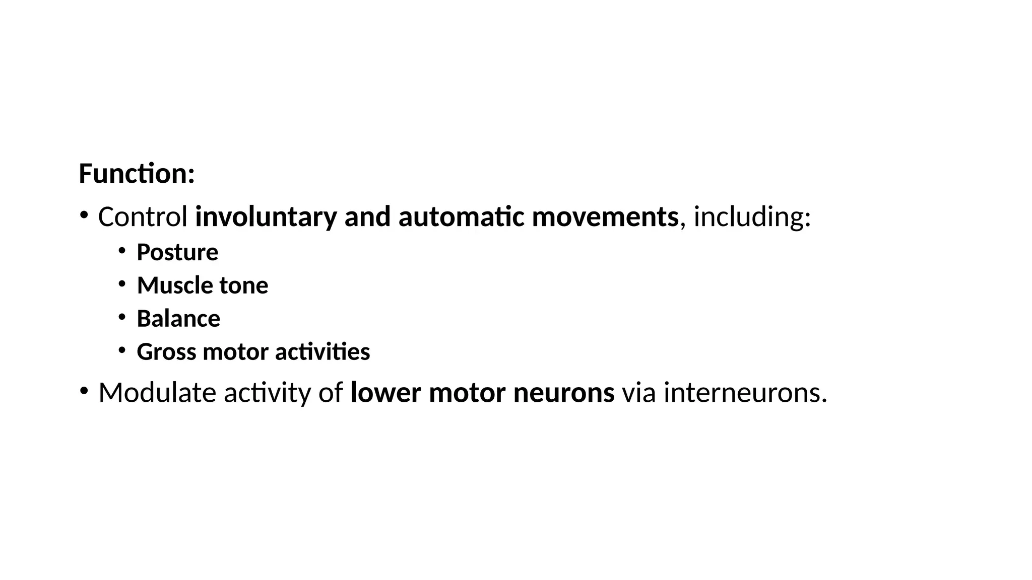 Function:
• Control involuntary and automatic movements, including:
• Posture
• Muscle tone
• Balance
• Gross motor activities
• Modulate activity of lower motor neurons via interneurons.
 
