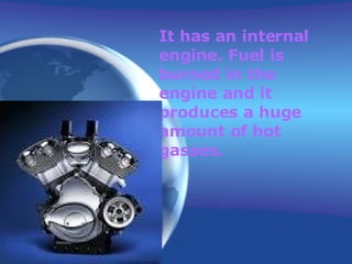 It has an internal engine. Fuel is burned in the engine and it produces a huge amount of hot gasses.   