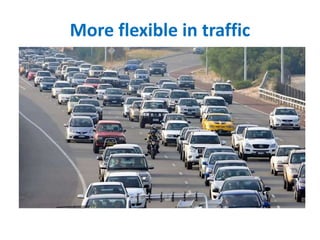 More flexible in traffic
 