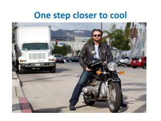 One step closer to cool
 