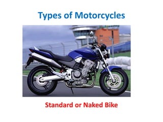Types of Motorcycles
Standard or Naked Bike
 