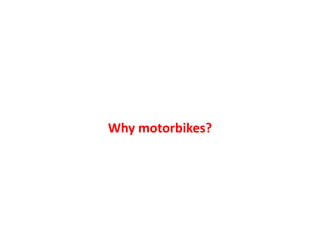 Why motorbikes?
 