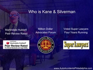 Who is Kane & Silverman Million Dollar  Advocates Forum Voted Super Lawyers Four Years Running Martindale Hubbell  Peer Review Rated www.AutoAccidentsPhiladelphia.com 
