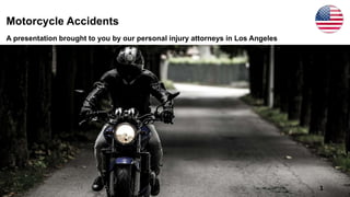 Motorcycle Accidents
A presentation brought to you by our personal injury attorneys in Los Angeles
1
 