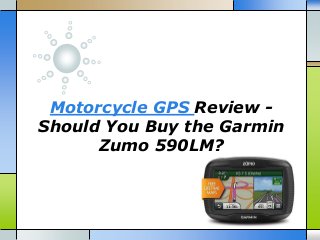 Motorcycle GPS Review -
Should You Buy the Garmin
Zumo 590LM?
 