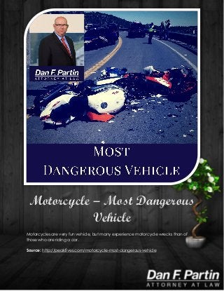 Motorcycle – Most Dangerous
Vehicle
Motorcycles are very fun vehicle, but many experience motorcycle wrecks than of
those who are riding a car.
Source: http://peakfives.com/motorcycle-most-dangerous-vehicle
 