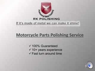 + 
Motorcycle Parts Polishing Service 
 100% Guaranteed 
 10+ years experience 
 Fast turn around time 
 