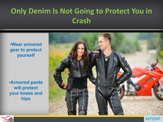•Wear armored
gear to protect
yourself
•Armored pants
will protect
your knees and
hips
Only Denim Is Not Going to Protect You in
Crash
MTOHP
 