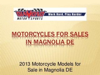 MOTORCYCLES FOR SALES
   IN MAGNOLIA DE


  2013 Motorcycle Models for
     Sale in Magnolia DE
 