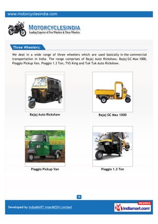 Three Wheelers:

We deal in a wide range of three wheelers which are used basically in the commercial
transportation in In...
