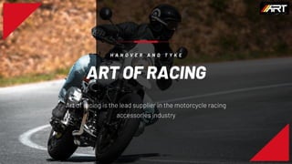 ART OF RACING
H A N O V E R A N D T Y K E
Art of racing is the lead supplier in the motorcycle racing
accessories industry
 