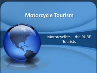Motorcycle Tourism


        Motorcyclists – the PURE
               Tourists
 