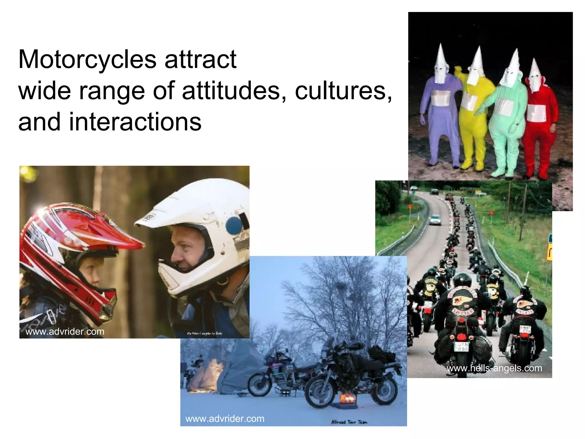 Motorcycles attract  wide range of attitudes, cultures,  and interactions www.advrider.com www.advrider.com www.advrider.com www.hells-angels.com 