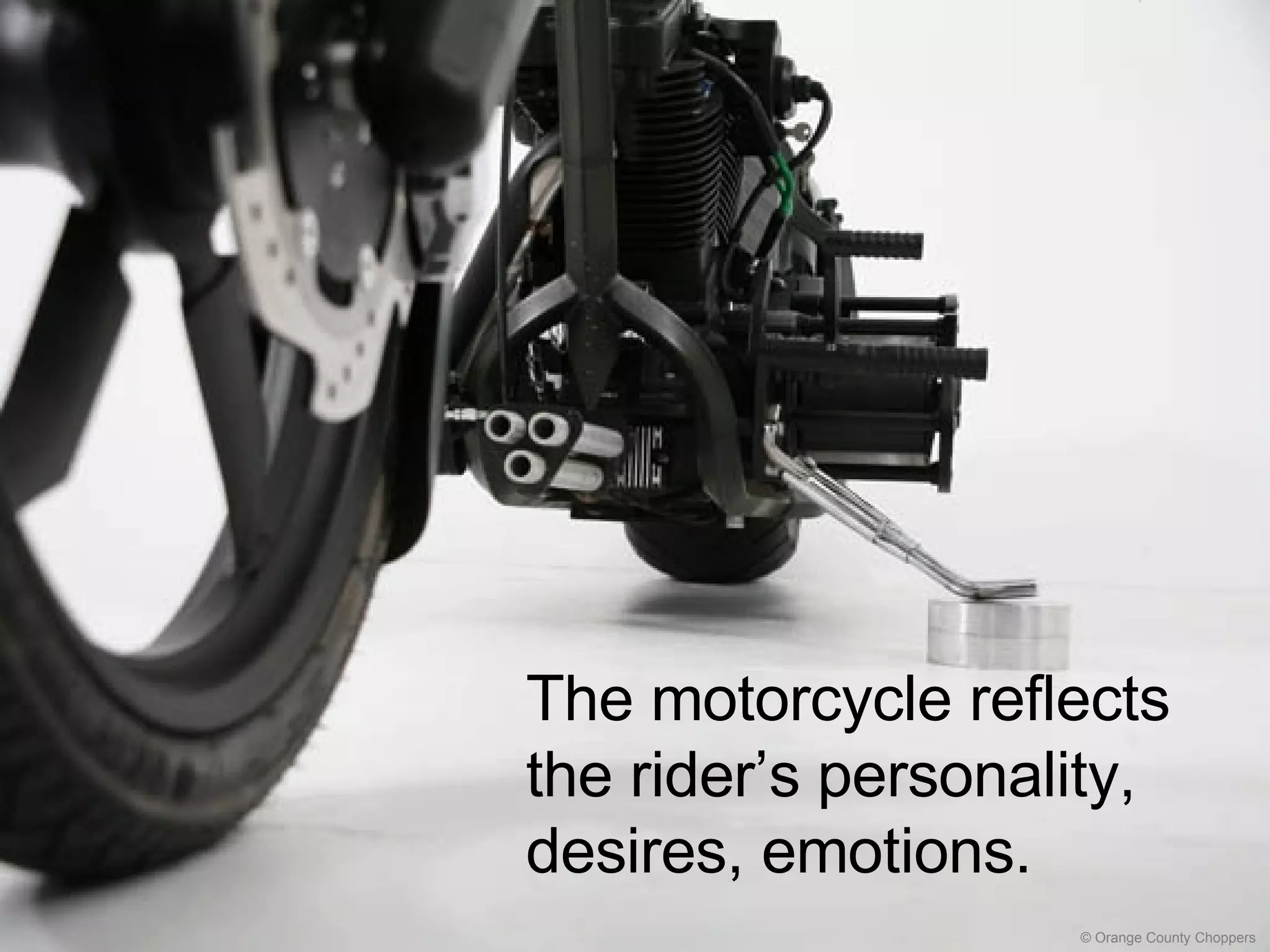 © Orange County Choppers The motorcycle reflects the rider’s personality, desires, emotions. 