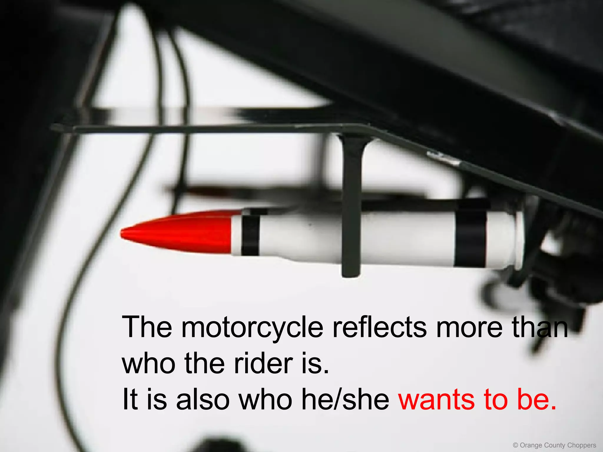 The motorcycle reflects more than who the rider is.  It is also who he/she  wants to be. © Orange County Choppers 