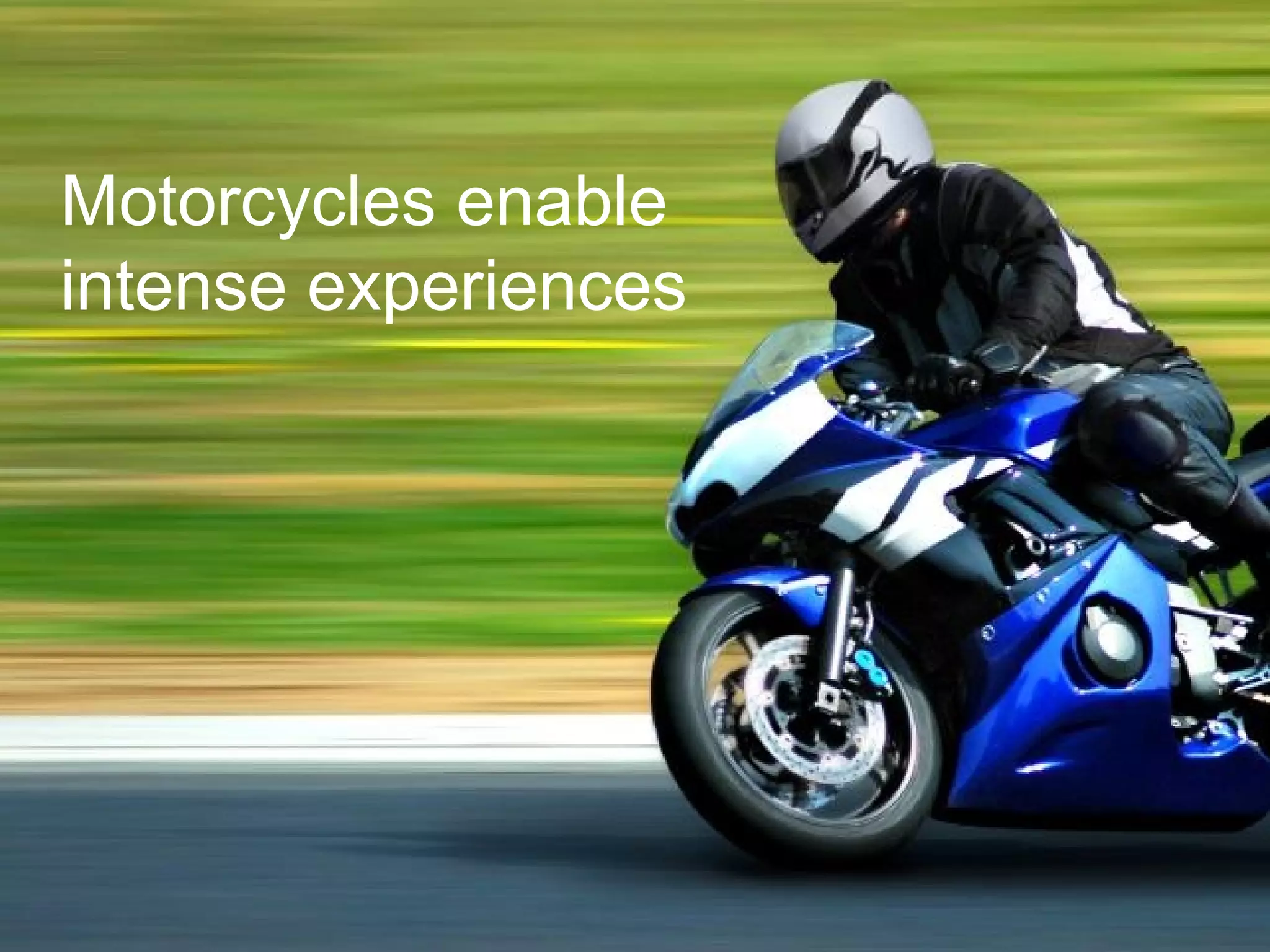 Motorcycles enable  intense experiences 