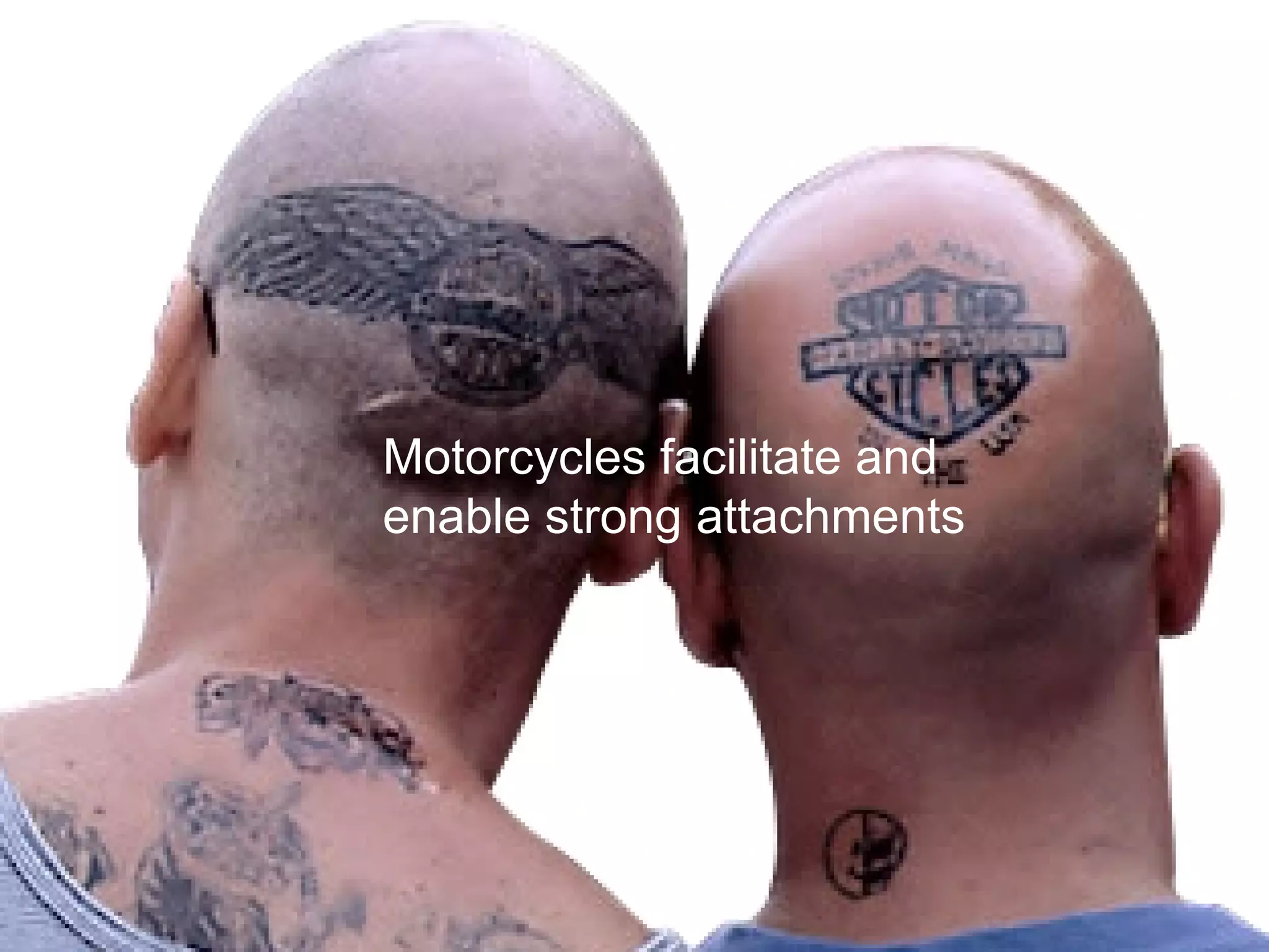 Motorcycles facilitate and enable strong attachments 