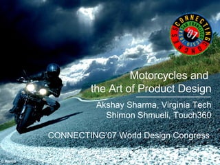 Motorcycles and  the Art of Product Design Akshay Sharma, Virginia Tech Shimon Shmueli, Touch360 © Aprilia CONNECTING’07 World Design Congress 
