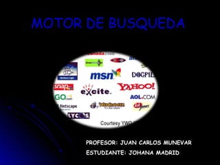 MOTOR DE BUSQUEDA




      PROFESOR: JUAN CARLOS MUNEVAR
      ESTUDIANTE: JOHANA MADRID
 