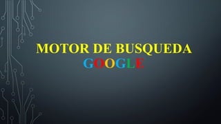 MOTOR DE BUSQUEDA
GOOGLE
 