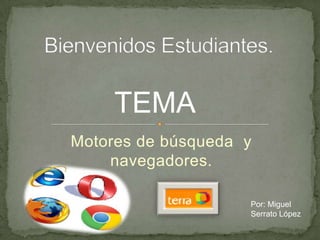 TEMA
Motores de búsqueda y
    navegadores.

                    Por: Miguel
                    Serrato López
 