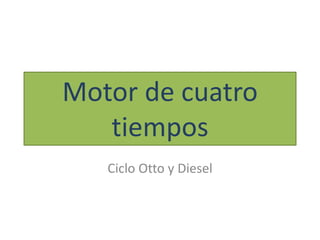 Motor de cuatro 
tiempos 
Ciclo Otto y Diesel 
 