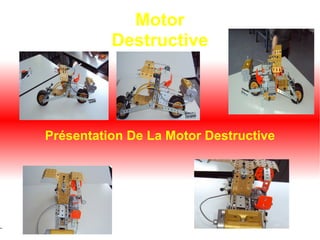 Motor
          Destructive




Présentation De La Motor Destructive
 