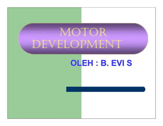 MOTOR
DEVELOPMENT
OLEH : B. EVI S
OLEH : B. EVI S
 