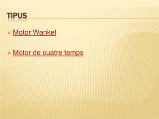 TIPUS

   Motor Wankel

   Motor de cuatre temps
 