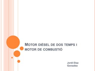 Motor dièsel de dos temps i motor de combustió Jordi DiazGonzalez 